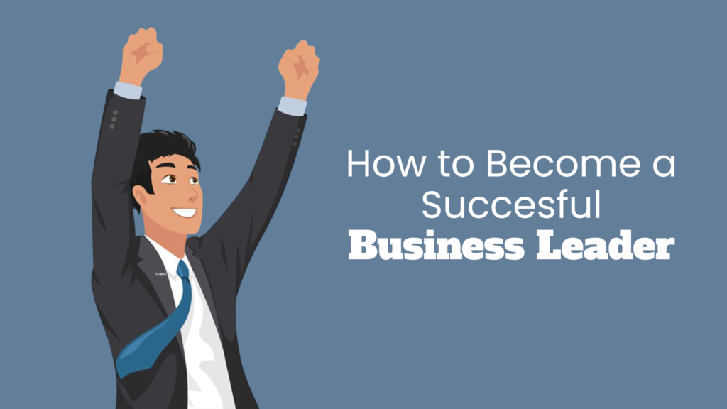 How to Become a Successful Business Leader